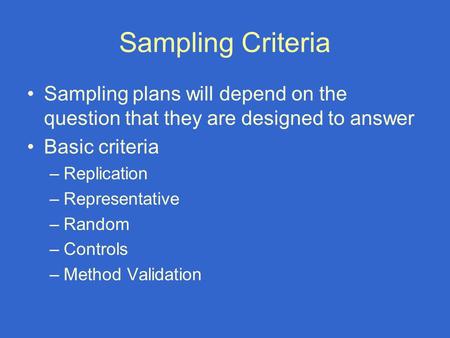 Sampling Criteria Sampling plans will depend on the question that they are designed to answer Basic criteria –Replication –Representative –Random –Controls.