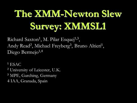 The XMM-Newton Slew Survey: XMMSL1 Richard Saxton 1, M. Pilar Esquej 1,3, Andy Read 2, Michael Freyberg 3, Bruno Altieri 1, Diego Bermejo 1,4 1 ESAC 2.