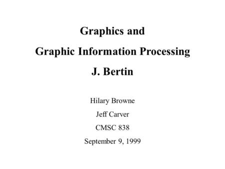 Graphics and Graphic Information Processing J. Bertin Hilary Browne Jeff Carver CMSC 838 September 9, 1999.