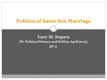 Politics of Same Sex Marriage Gary M. Segura PS: Political Science and Politics April 2005; 38, 2.