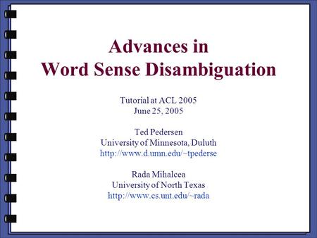 Advances in Word Sense Disambiguation Tutorial at ACL 2005 June 25, 2005 Ted Pedersen University of Minnesota, Duluth  Rada.