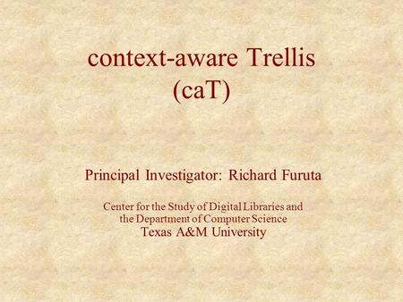 Context-aware Trellis (caT) Principal Investigator: Richard Furuta Center for the Study of Digital Libraries and the Department of Computer Science Texas.