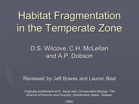 Habitat Fragmentation in the Temperate Zone D.S. Wilcove, C.H. McLellan and A.P. Dobson Reviewed by Jeff Bowes and Lauren Beal Originally published in.