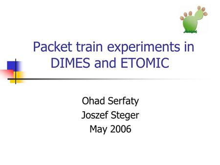Packet train experiments in DIMES and ETOMIC Ohad Serfaty Joszef Steger May 2006.