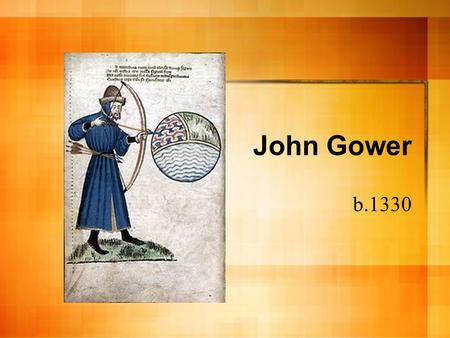 John Gower b.1330. John Gower Relatively little known about his personal life Landowner in Kent, later resided in Southwark Wrote in three languages (Anglo-Norman,