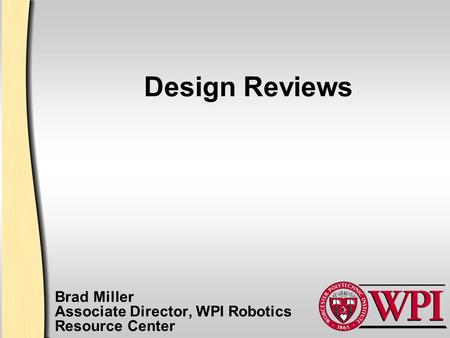 Design Reviews Brad Miller Associate Director, WPI Robotics Resource Center.