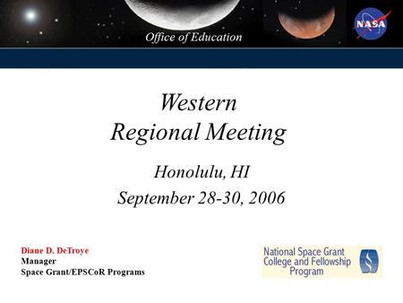 Office of Education Western Regional Meeting Honolulu, HI September 28-30, 2006 Diane D. DeTroye Manager Space Grant/EPSCoR Programs.