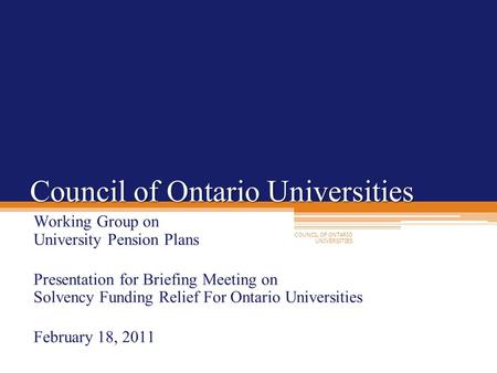 COUNCIL OF ONTARIO UNIVERSITIES Council of Ontario Universities Working Group on University Pension Plans Presentation for Briefing Meeting on Solvency.