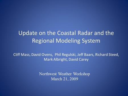 Update on the Coastal Radar and the Regional Modeling System Cliff Mass, David Ovens, Phil Regulski, Jeff Baars, Richard Steed, Mark Albright, David Carey.