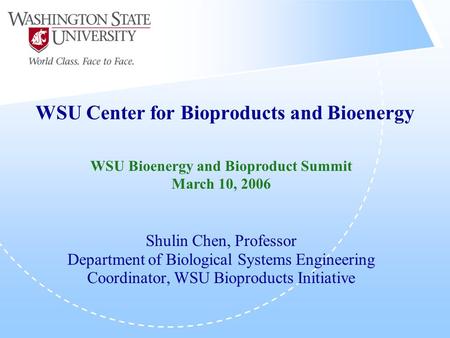WSU Center for Bioproducts and Bioenergy Shulin Chen, Professor Department of Biological Systems Engineering Coordinator, WSU Bioproducts Initiative WSU.