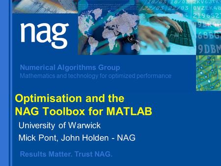 Results Matter. Trust NAG. Numerical Algorithms Group Mathematics and technology for optimized performance Optimisation and the NAG Toolbox for MATLAB.
