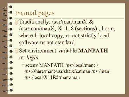 Manual pages 4 Traditionally, /usr/man/manX & /usr/man/manX, X=1..8 (sections), l or n, where l=local copy, n=not strictly local software or not standard.