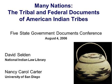 Many Nations: The Tribal and Federal Documents of American Indian Tribes Five State Government Documents Conference August 4, 2006 David Selden National.