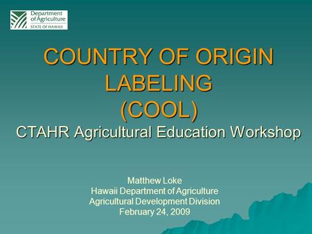 Matthew Loke Hawaii Department of Agriculture Agricultural Development Division February 24, 2009 COUNTRY OF ORIGIN LABELING (COOL) CTAHR Agricultural.
