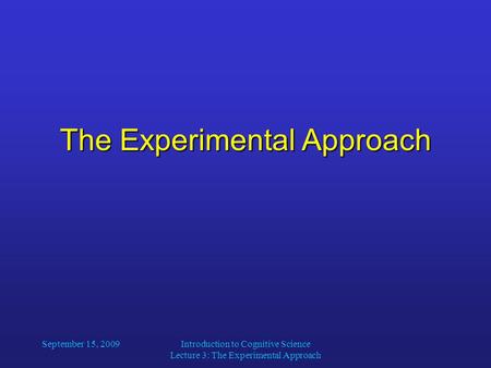 The Experimental Approach September 15, 2009Introduction to Cognitive Science Lecture 3: The Experimental Approach.