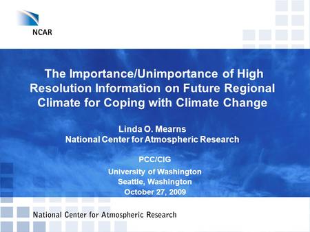 The Importance/Unimportance of High Resolution Information on Future Regional Climate for Coping with Climate Change Linda O. Mearns National Center for.