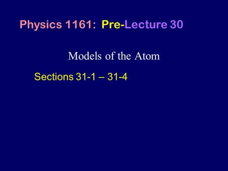 Models of the Atom Physics 1161: Pre-Lecture 30 Sections 31-1 – 31-4.