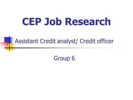 CEP Job Research Assistant Credit analyst/ Credit officer Group 6.