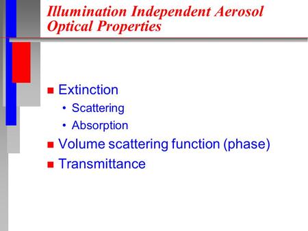 Illumination Independent Aerosol Optical Properties n Extinction Scattering Absorption n Volume scattering function (phase) n Transmittance.