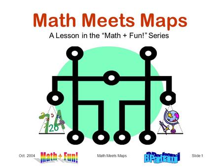 Oct. 2004Math Meets MapsSlide 1 Math Meets Maps A Lesson in the “Math + Fun!” Series.