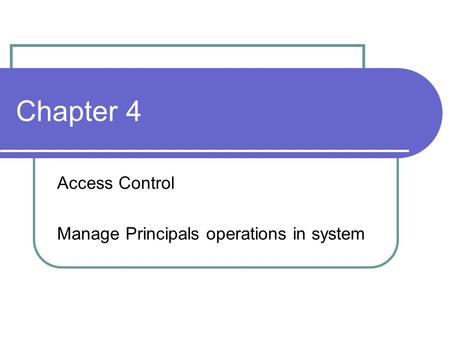 Chapter 4 Access Control Manage Principals operations in system.