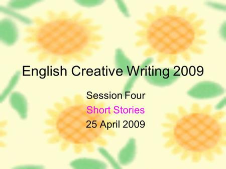 English Creative Writing 2009 Session Four Short Stories 25 April 2009.