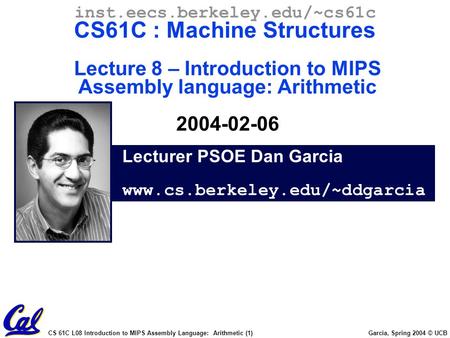 CS 61C L08 Introduction to MIPS Assembly Language: Arithmetic (1) Garcia, Spring 2004 © UCB Lecturer PSOE Dan Garcia www.cs.berkeley.edu/~ddgarcia inst.eecs.berkeley.edu/~cs61c.