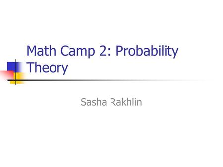 Math Camp 2: Probability Theory Sasha Rakhlin. Introduction  -algebra Measure Lebesgue measure Probability measure Expectation and variance Convergence.