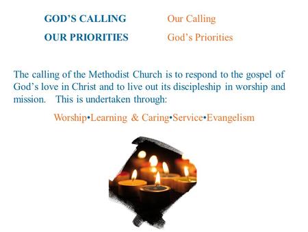 GOD’S CALLINGOur Calling OUR PRIORITIESGod’s Priorities The calling of the Methodist Church is to respond to the gospel of God’s love in Christ and to.