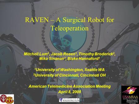Bio Robotics Lab RAVEN – A Surgical Robot for Teleoperation Mitchell Lum 1, Jacob Rosen 1, Timothy Broderick 2, Mika Sinanan 1, Blake Hannaford 1 1 University.