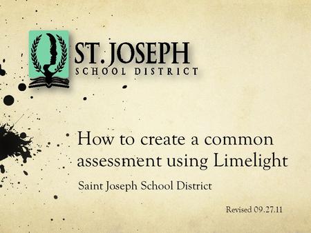 How to create a common assessment using Limelight Revised 09.27.11 Saint Joseph School District.