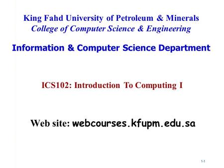 1-1 ICS102: Introduction To Computing I King Fahd University of Petroleum & Minerals College of Computer Science & Engineering Information & Computer Science.