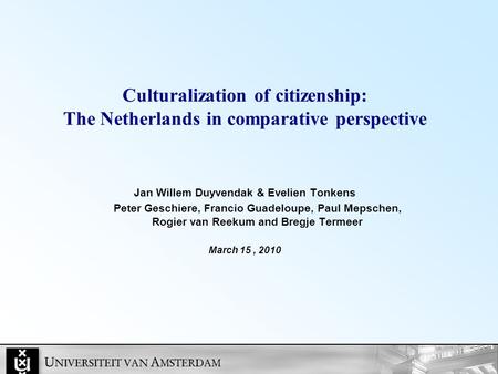 Culturalization of citizenship: The Netherlands in comparative perspective Jan Willem Duyvendak & Evelien Tonkens Peter Geschiere, Francio Guadeloupe,