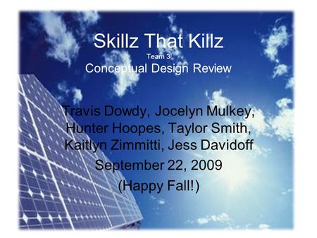 Skillz That Killz Team 3 Conceptual Design Review Travis Dowdy, Jocelyn Mulkey, Hunter Hoopes, Taylor Smith, Kaitlyn Zimmitti, Jess Davidoff September.