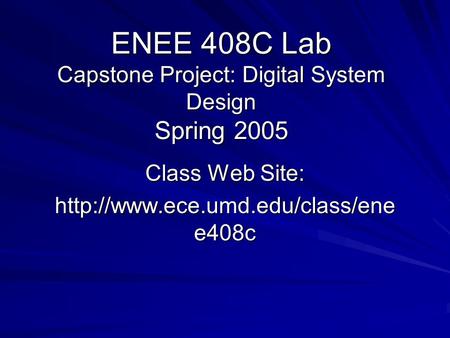 ENEE 408C Lab Capstone Project: Digital System Design Spring 2005 Class Web Site:  e408c.