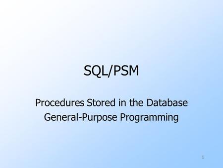 1 SQL/PSM Procedures Stored in the Database General-Purpose Programming.