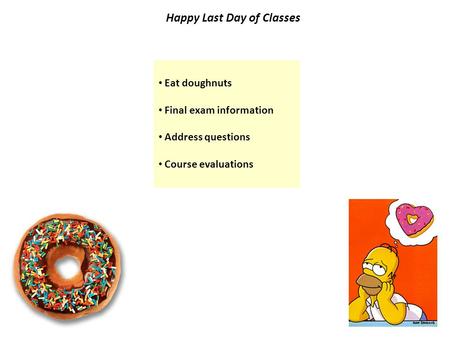 Happy Last Day of Classes Eat doughnuts Final exam information Address questions Course evaluations.