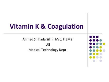 Vitamin K & Coagulation Ahmad Shihada Silmi Msc, FIBMS IUG Medical Technology Dept.
