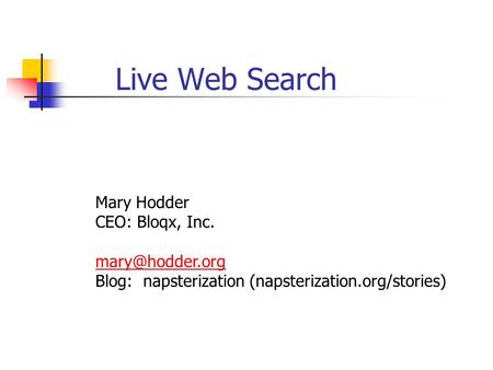 Live Web Search Mary Hodder CEO: Bloqx, Inc. Blog: napsterization (napsterization.org/stories)