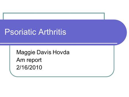 Psoriatic Arthritis Maggie Davis Hovda Am report 2/16/2010.