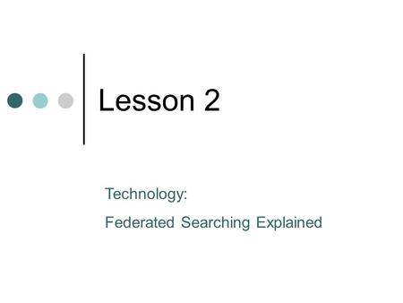 Lesson 2 Technology: Federated Searching Explained.