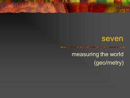 Seven measuring the world (geo/metry). Measuring space This course is fundamentally about spaces of various kinds Physical space Image space Auditory.
