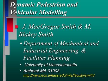 Dynamic Pedestrian and Vehicular Modelling n J. MacGregor Smith & M. Blakey Smith Department of Mechanical and Industrial Engineering & Facilities PlanningDepartment.