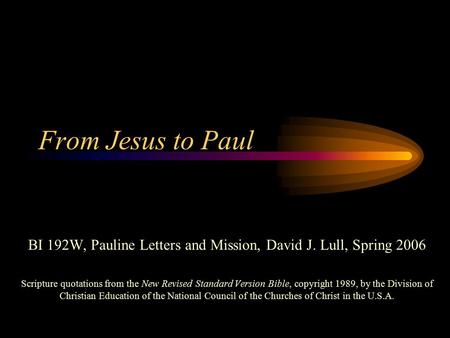 From Jesus to Paul BI 192W, Pauline Letters and Mission, David J. Lull, Spring 2006 Scripture quotations from the New Revised Standard Version Bible, copyright.
