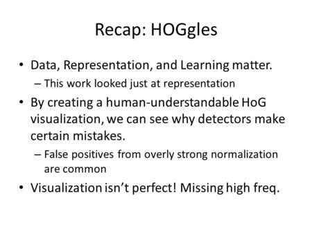 Recap: HOGgles Data, Representation, and Learning matter. – This work looked just at representation By creating a human-understandable HoG visualization,
