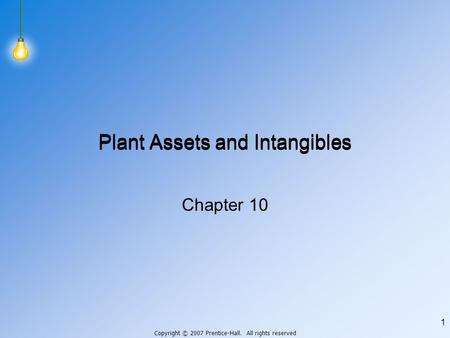 Copyright © 2007 Prentice-Hall. All rights reserved 1 Plant Assets and Intangibles Chapter 10.