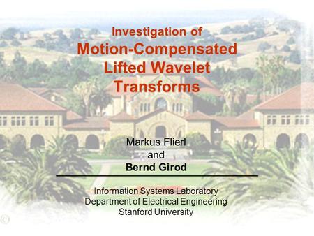 Investigation of Motion-Compensated Lifted Wavelet Transforms Information Systems Laboratory Department of Electrical Engineering Stanford University Markus.