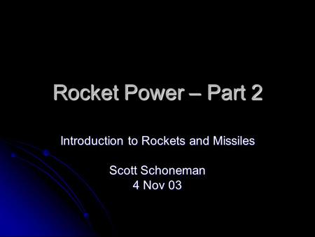 Rocket Power – Part 2 Introduction to Rockets and Missiles Scott Schoneman 4 Nov 03.
