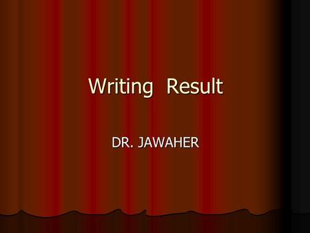 Writing Result DR. JAWAHER. General role present your key, without interpretation, in an orderly and logical sequence using both illustrative materials.