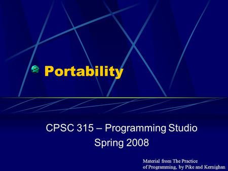 Portability CPSC 315 – Programming Studio Spring 2008 Material from The Practice of Programming, by Pike and Kernighan.